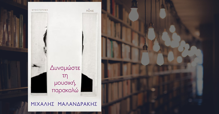 Διαβάσαμε: «Δυναμώστε τη μουσική, παρακαλώ» του Μιχάλη Μαλανδράκη | Εκδόσεις Πόλις